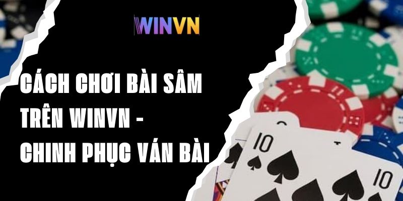 Cách Chơi Bài Sâm Trên Winvn - Chinh Phục Ván Bài Dễ Dàng