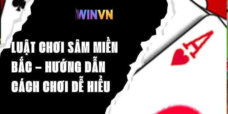 Luật Chơi Sâm Miền Bắc – Hướng Dẫn Cách Chơi Dễ Hiểu