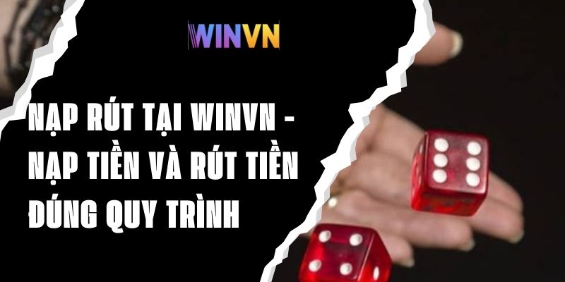 Nạp Rút Tại Winvn - Nạp Tiền Và Rút Tiền Đúng Quy Trình