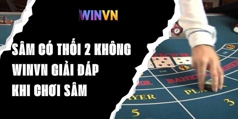 Sâm Có Thối 2 Không – Winvn Giải Đáp Thắc Mắc Khi Chơi Sâm